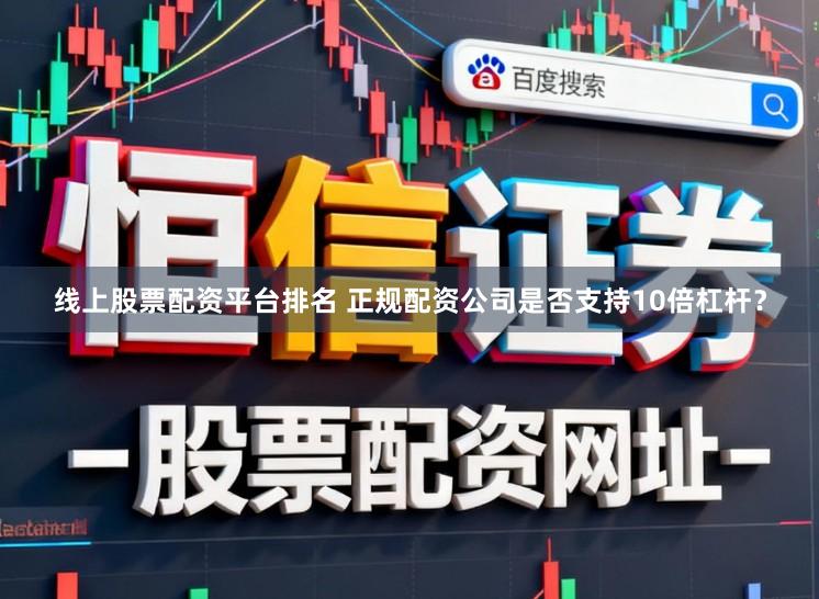 线上股票配资平台排名 正规配资公司是否支持10倍杠杆？