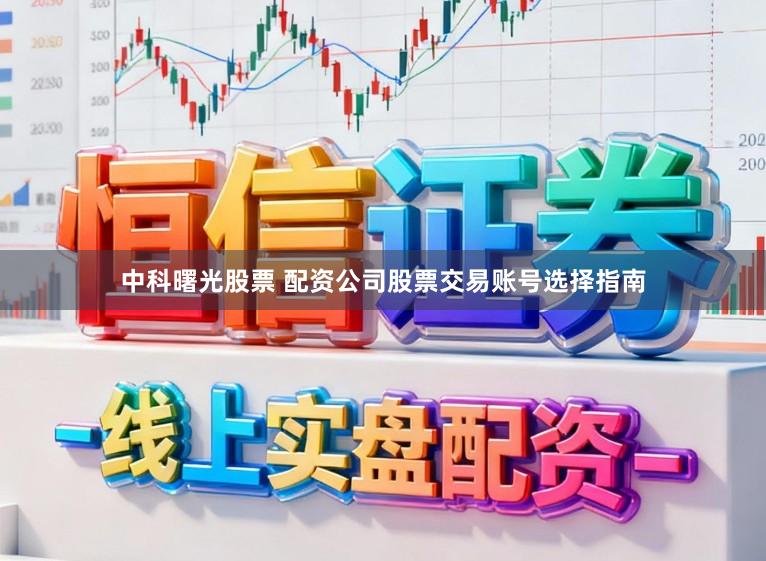 中科曙光股票 配资公司股票交易账号选择指南