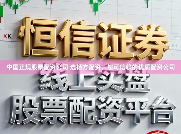 中国正规股票配资公司 选杨方配资,您可信赖的优质配资公司