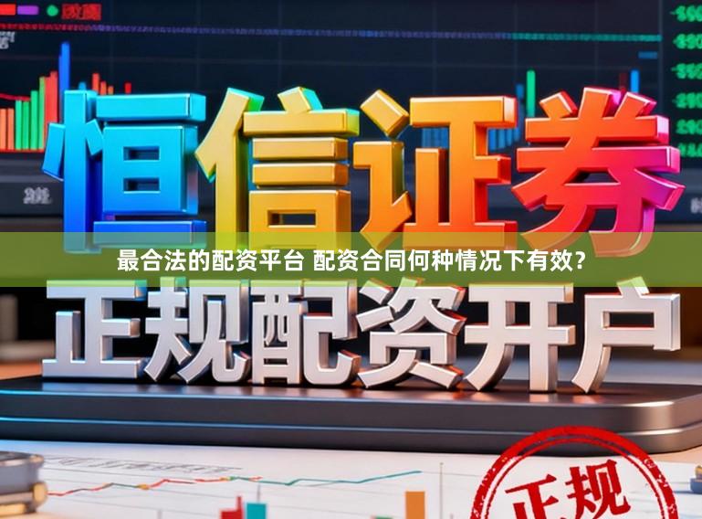 最合法的配资平台 配资合同何种情况下有效？
