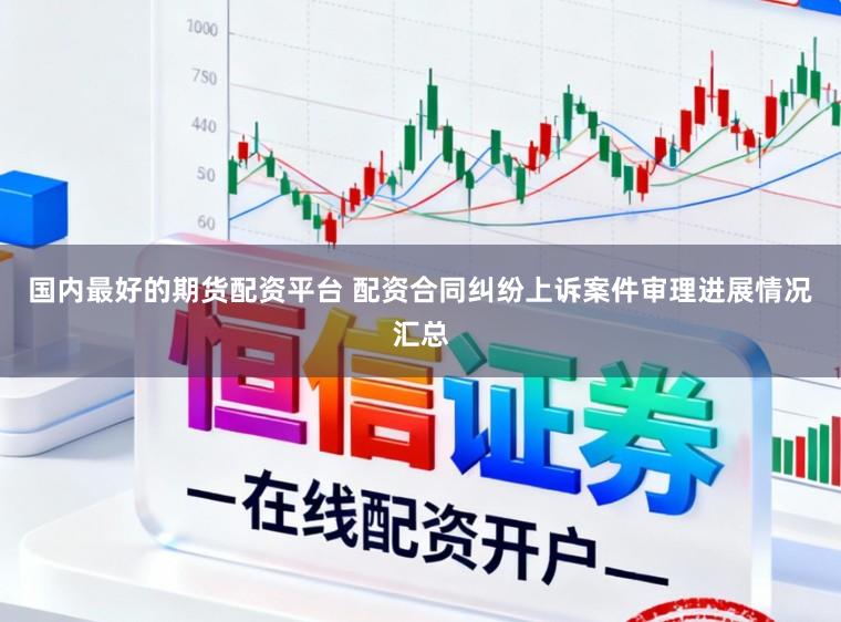 国内最好的期货配资平台 配资合同纠纷上诉案件审理进展情况汇总