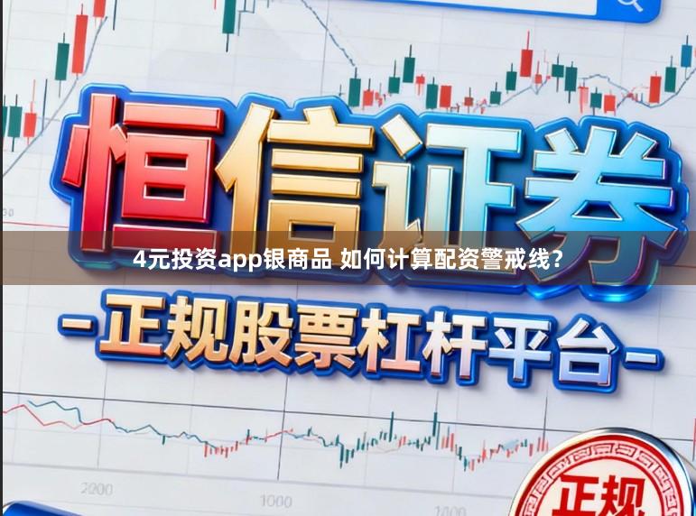 4元投资app银商品 如何计算配资警戒线？