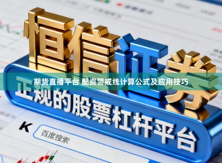 期货直播平台 配资警戒线计算公式及应用技巧
