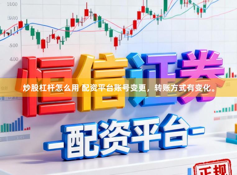 炒股杠杆怎么用 配资平台账号变更，转账方式有变化。