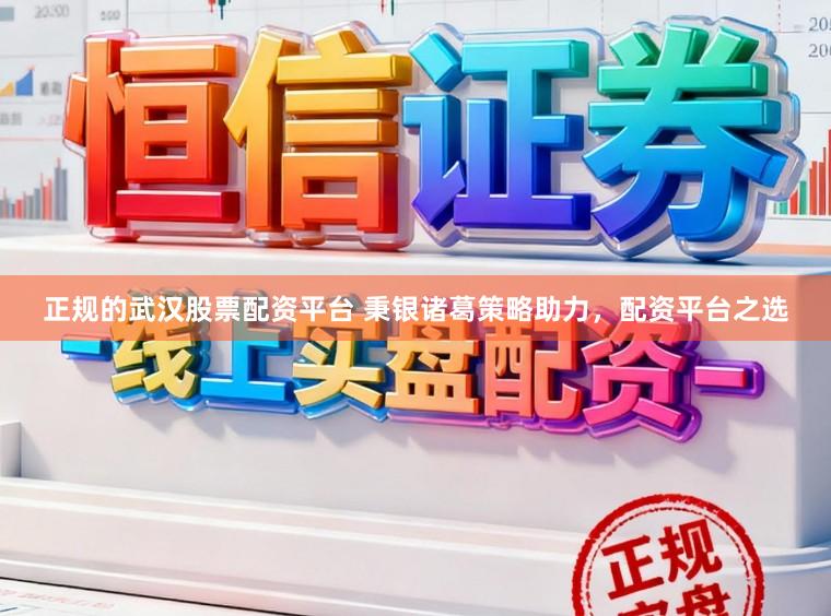正规的武汉股票配资平台 秉银诸葛策略助力，配资平台之选
