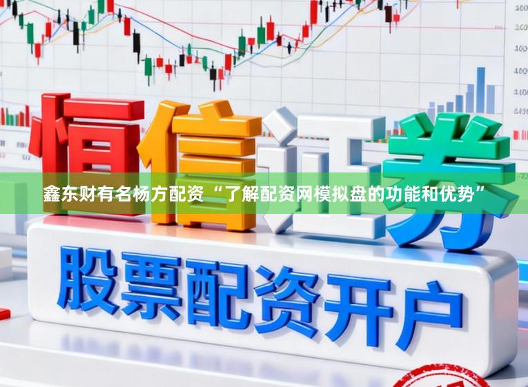 鑫东财有名杨方配资 “了解配资网模拟盘的功能和优势”
