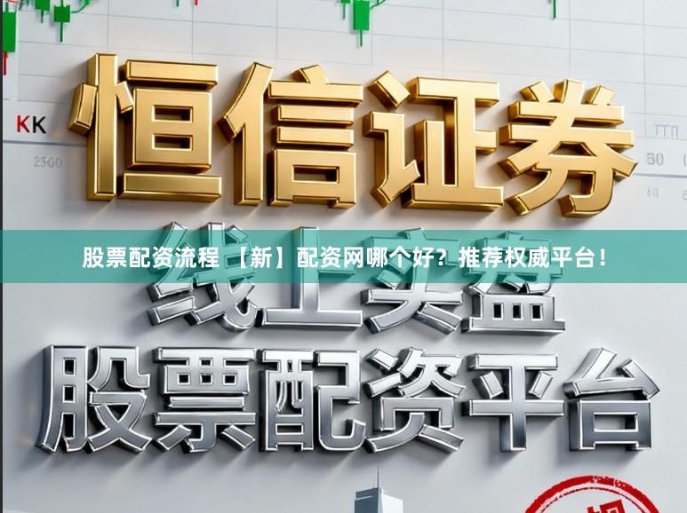 股票配资流程 【新】配资网哪个好？推荐权威平台！