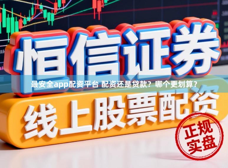 最安全app配资平台 配资还是贷款？哪个更划算？