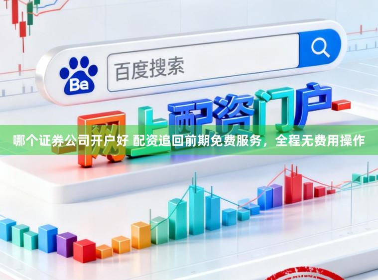 哪个证券公司开户好 配资追回前期免费服务，全程无费用操作