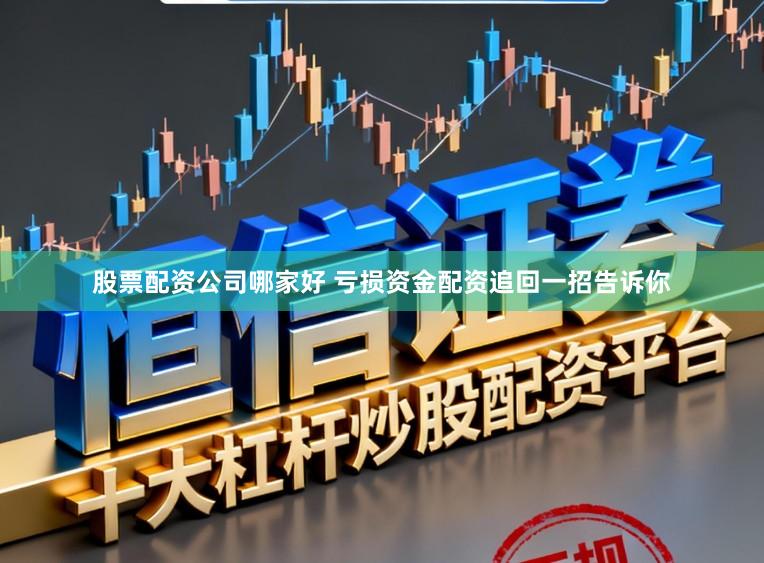 股票配资公司哪家好 亏损资金配资追回一招告诉你