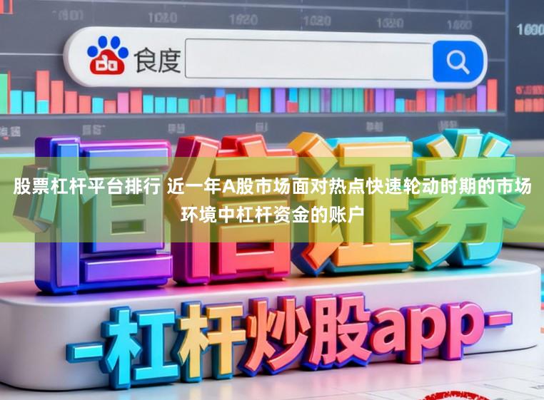 股票杠杆平台排行 近一年A股市场面对热点快速轮动时期的市场环境中杠杆资金的账户