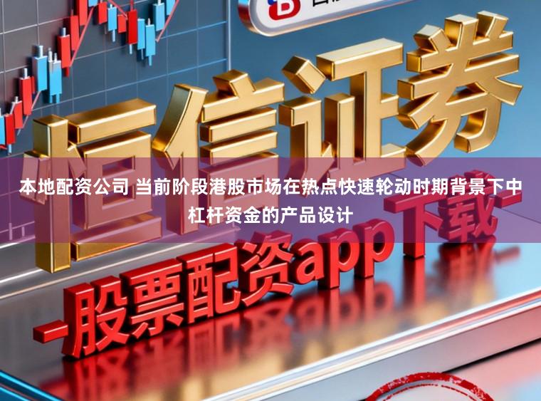 本地配资公司 当前阶段港股市场在热点快速轮动时期背景下中杠杆资金的产品设计